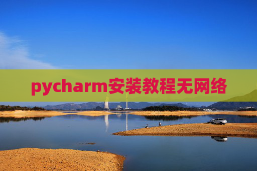 pycharm安装教程无网络 pycharm安装教程无网络